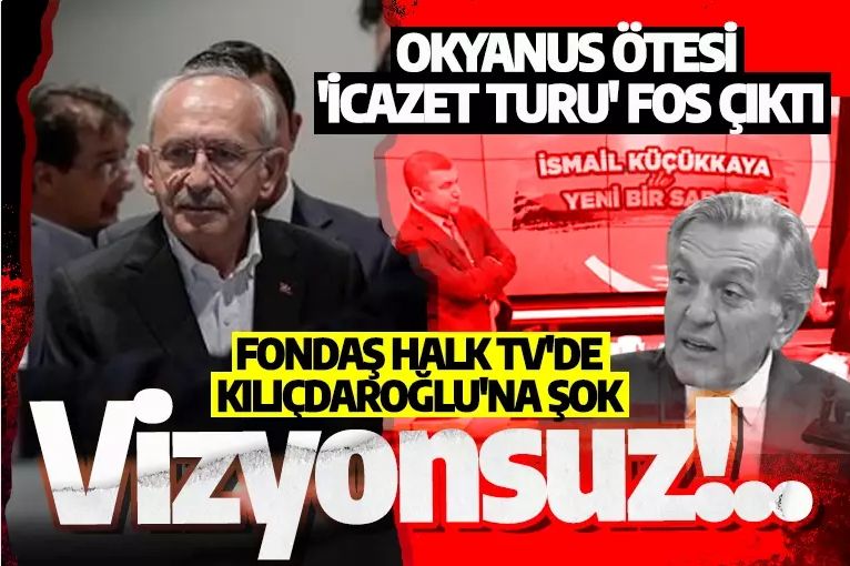 Okyanus ötesi 'icazet turu' fos çıktı: Fondaş Halk TV'de Kılıçdaroğlu'na şok: Vizyonsuz!..