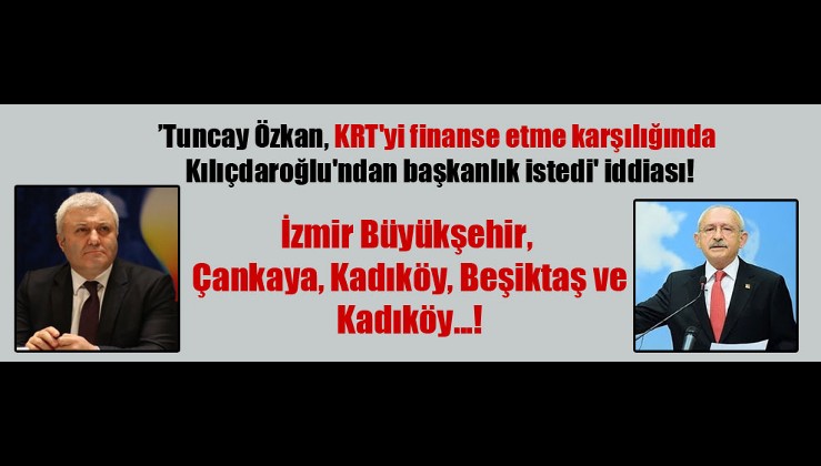 ‘Tuncay Özkan, KRT’yi finanse etme karşılığında Kılıçdaroğlu’ndan başkanlık istedi’