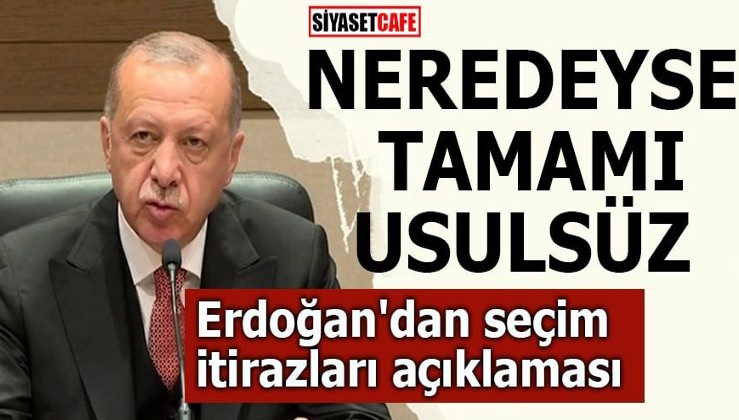 Erdoğan'dan seçim itirazları açıklaması Neredeyse tamamı usulsüz