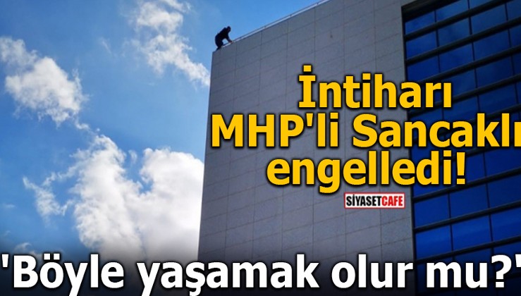 İntiharı MHP'li Sancaklı engelledi! 'Böyle yaşamak olur mu?'