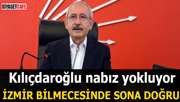Kılıçdaroğlu nabız yokluyor İzmir bilmecesinde sona doğru
