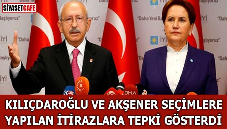 Kılıçdaroğlu ve Akşener seçimlere yapılan itirazlara tepki gösterdi