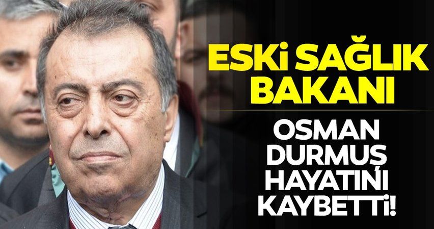 Son dakika: Eski Sağlık Bakanı Osman Durmuş hayatını kaybetti