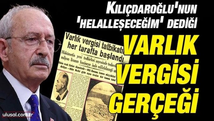 Kılıçdaroğlu'nun 'helalleşeceğim' dediği Varlık Vergisi gerçeği