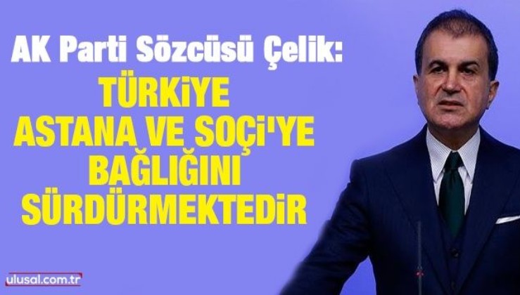 Ömer Çelik: Türkiye Astana ve Soçi'ye bağlılığını sürdürmektedir