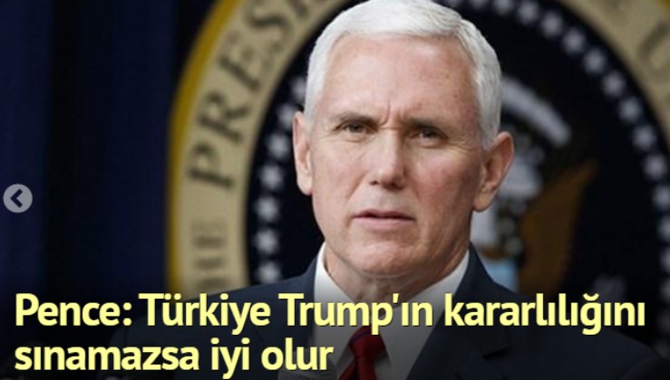 Pence: Türkiye Trump'ın kararlılığını sınamazsa iyi olur
