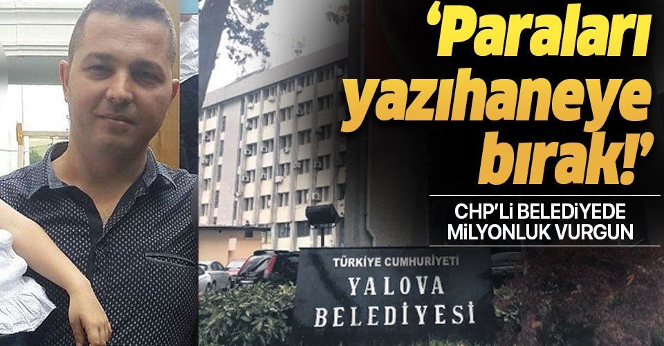 CHP'li Yalova Belediyesi'nde milyonluk vurgun! Müteahhide 'paraları yazıhaneye bırak' dedi