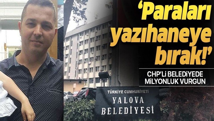 CHP'li Yalova Belediyesi'nde milyonluk vurgun! Müteahhide 'paraları yazıhaneye bırak' dedi