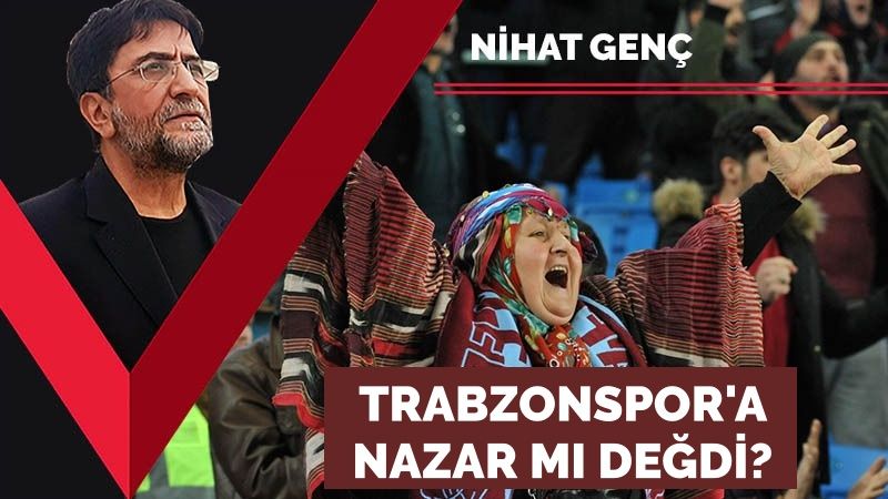 Nihat Genç: Trabzonspor’a nazar mı değdi?