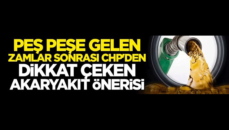 Peş peşe gelen zamlar sonrası CHP'den dikkat çeken akaryakıt önerisi