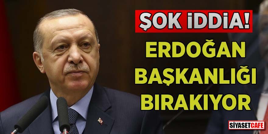 Şok iddia! Erdoğan başkanlığı bırakıyor