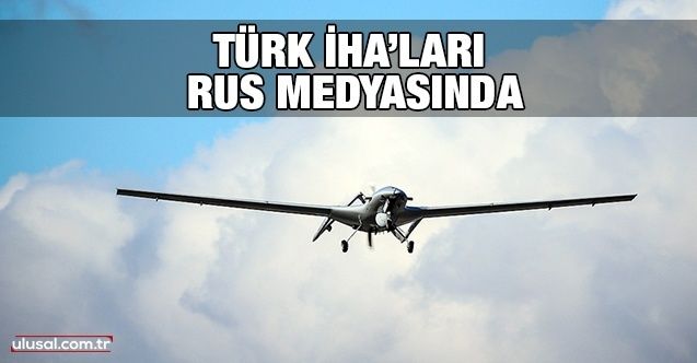 Türk İHA’ları Rus medyasında