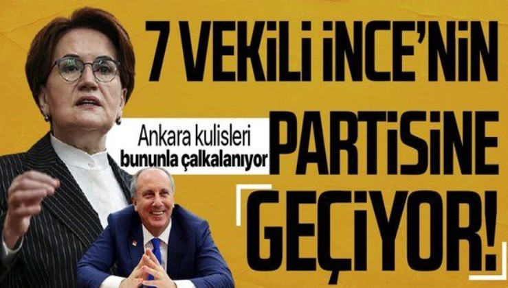 Ankara kulisleri bununla çalkalanıyor: Muharrem İnce'nin partisine İYİ Parti'den 7 vekil geçecek!