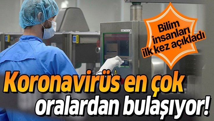 Bilim insanları ilk kez açıkladı! Koronavirüs en çok oralardan bulaşıyor!
