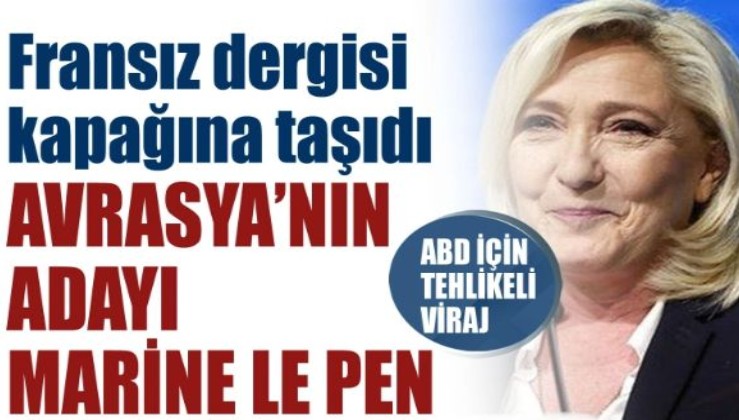Fransız dergisi kapağına taşıdı: Avrasya'nın adayı Marine Le Pen