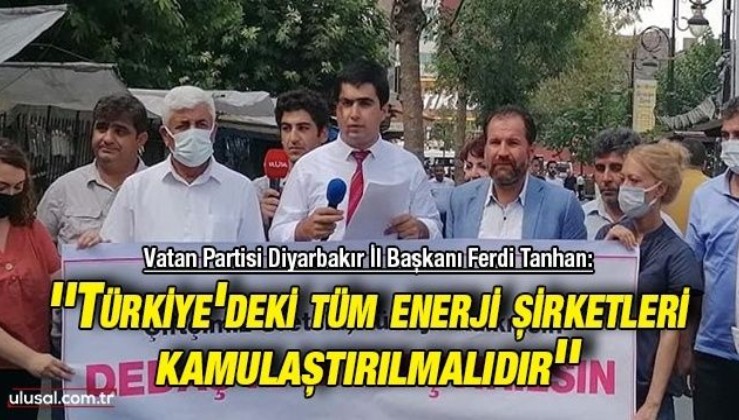 ''Türkiye'deki tüm enerji şirketleri kamulaştırılmalıdır'