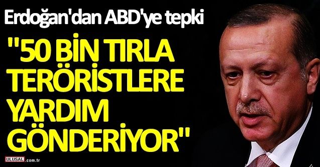 Cumhurbaşkanı Erdoğan'dan ABD mesajları! "50 bin tırla teröristlere yardım gönderiyor"