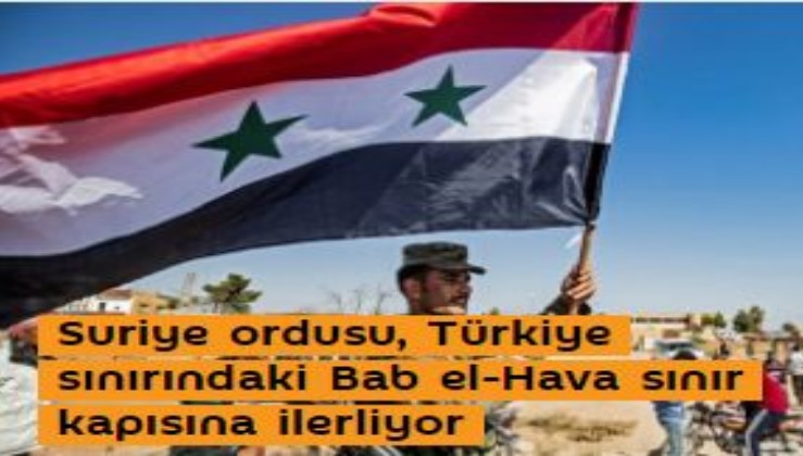 Suriye ordusu, Türkiye sınırındaki Bab el-Hava sınır kapısına ilerliyor