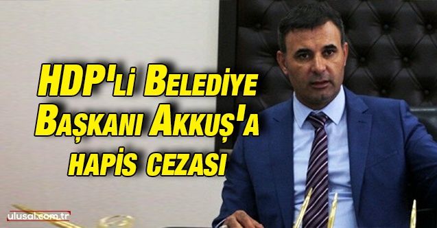 Iğdır Belediye Başkanı HDP'li Yaşar Akkuş 7 yıl 6 ay hapis cezasına mahkum oldu
