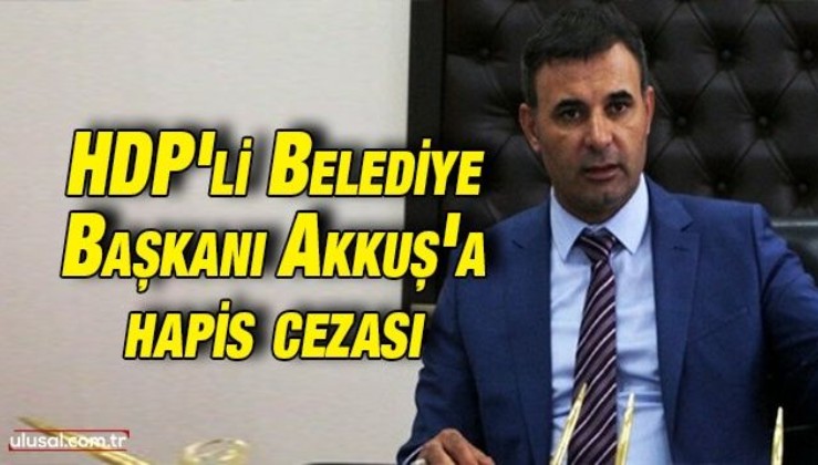 Iğdır Belediye Başkanı HDP'li Yaşar Akkuş 7 yıl 6 ay hapis cezasına mahkum oldu
