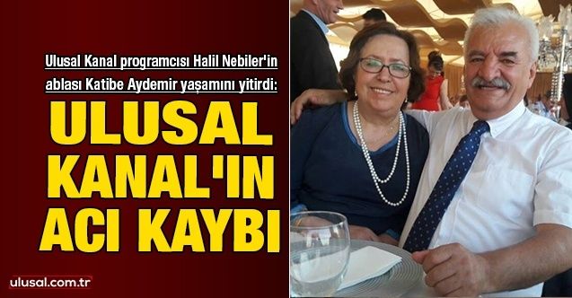 Ulusal Kanal'ın acı kaybı: Ulusal Kanal programcısı Halil Nebiler'in ablası Katibe Aydemir yaşamını yitirdi