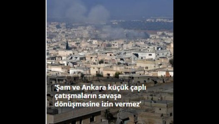 ‘Şam ve Ankara küçük çaplı çatışmaların savaşa dönüşmesine izin vermez’