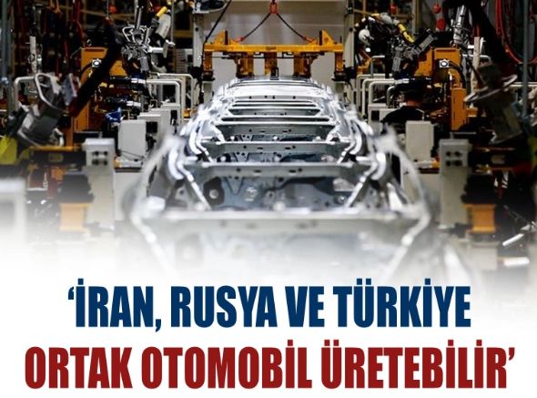 ‘İran, Rusya ve Türkiye ortak otomobil üretebilir’