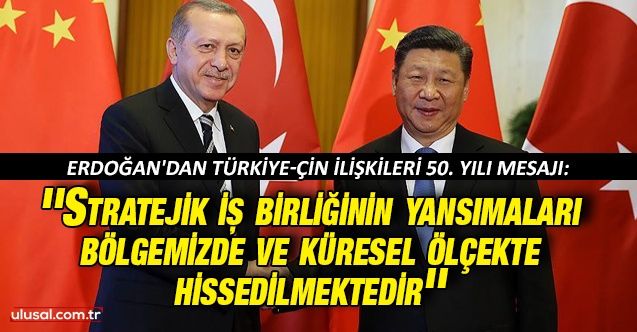 Erdoğan'dan TürkiyeÇin ilişkileri 50. yılı mesajı: ''Stratejik iş birliğinin yansımaları bölgemizde ve küresel ölçekte hissedilmektedir''