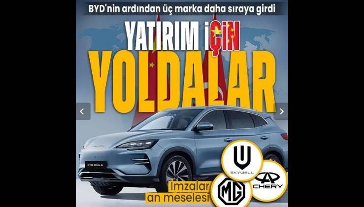 Çin’li otomobil devleri rotayı Türkiye’ye kırdı! BYD'nin ardından üç markadan daha yatırım hamlesi