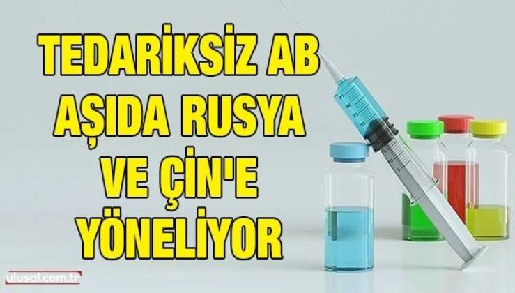 Tedariksiz AB aşıda Rusya ve Çin'e yöneliyor