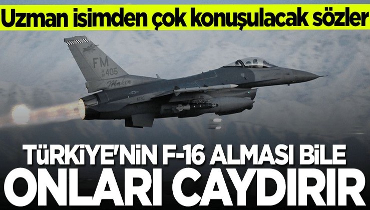 Uzman isimden çok konuşulacak sözler: Türkiye'nin F-16 alması bile onları caydırır