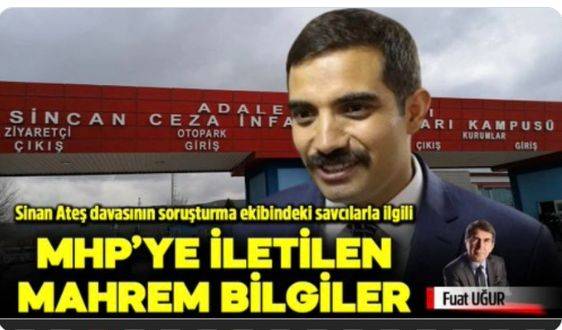 Sinan Ateş davasının soruşturma ekibindeki savcılarla ilgili MHP’ye iletilen mahrem bilgiler