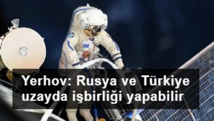 Yerhov: Rusya ve Türkiye uzay alanında işbirliği yapabilir