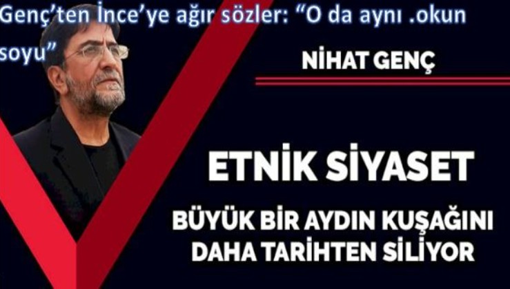 Genç: "İnce de aynı .okun soyu, o da Atatürk Cumhuriyet gibi değerleri kullanıp kitlelere yalan söylüyor"