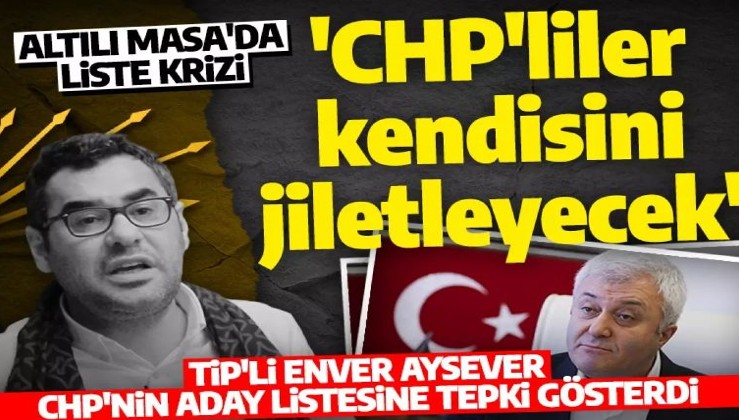 TİP'li Enver Aysever'den Altılı Masa'ya liste tepkisi! 'CHP'liler kendisini jiletleyecek'