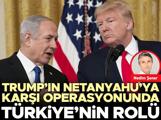 Trump’ın Netanyahu’ya karşı operasyonunda Türkiye’nin rolü