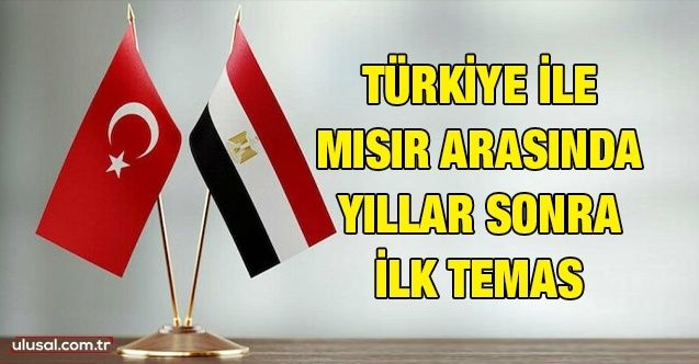Türkiye ile Mısır arasında yıllar sonra ilk temas