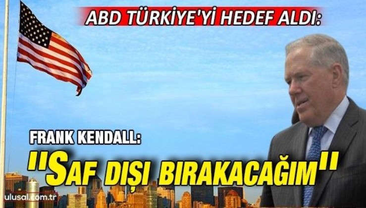 ABD Türkiye'yi hedef aldı: ''Saf dışı bırakacağım''