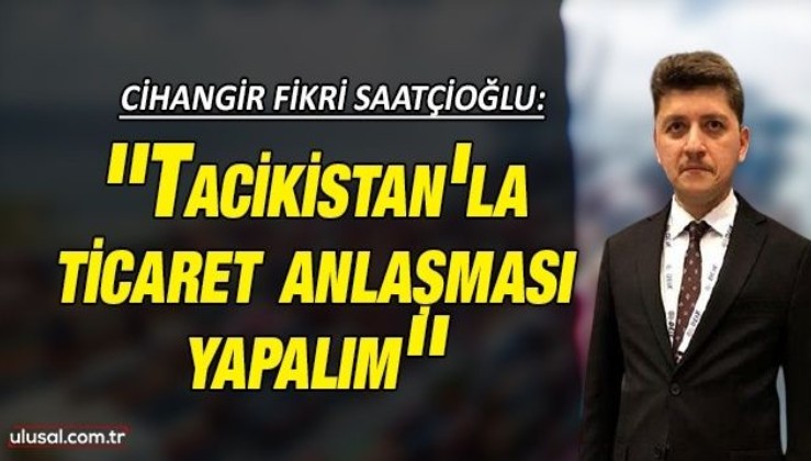 Cihangir Fikri Saatçioğlu: ''Tacikistan'la ticaret anlaşması yapalım''
