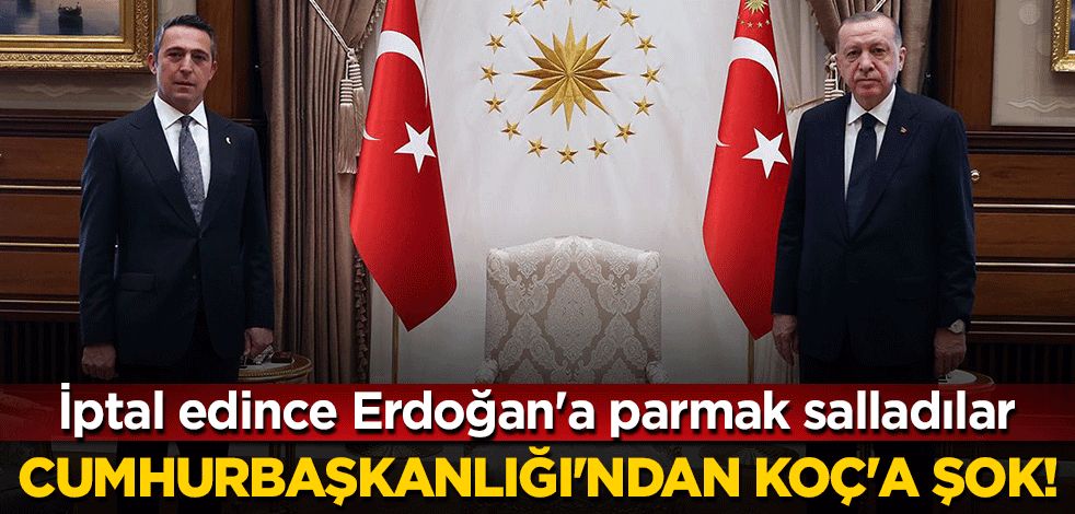 Cumhurbaşkanlığı'ndan Koç'a şok! İptal edince Erdoğan'a parmak salladılar